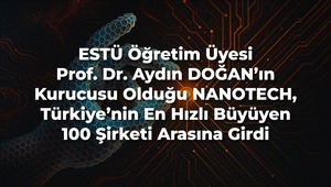 ESTÜ Öğretim Üyesi Prof. Dr. Aydın DOĞAN’ın Kurucusu Olduğu NANOTECH, Türkiye’nin En Hızlı Büyüyen 100 Şirketi Arasına Girdi
