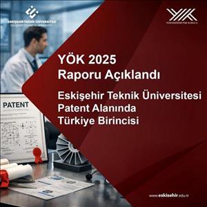 YÖK 2025 Raporu Açıklandı: Eskişehir Teknik Üniversitesi Patent Alanında Türkiye Birincisi