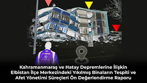 Kahramanmaraş ve Hatay Depremlerine İlişkin Elbistan İlçe Merkezindeki Yıkılmış Binaların Tespiti ve Afet Yönetimi Süreçleri Ön Değerlendirme Raporu Yayımlandı 
